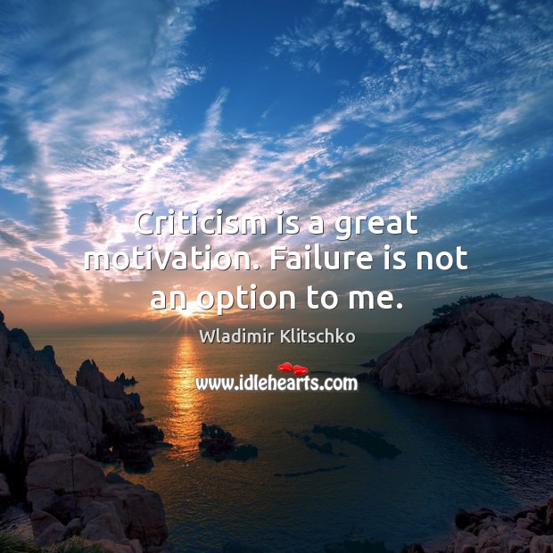 Criticism is a great motivation. Failure is not an option to me. Image