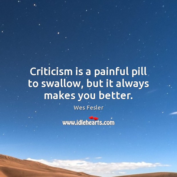 Criticism is a painful pill to swallow, but it always makes you better. Image