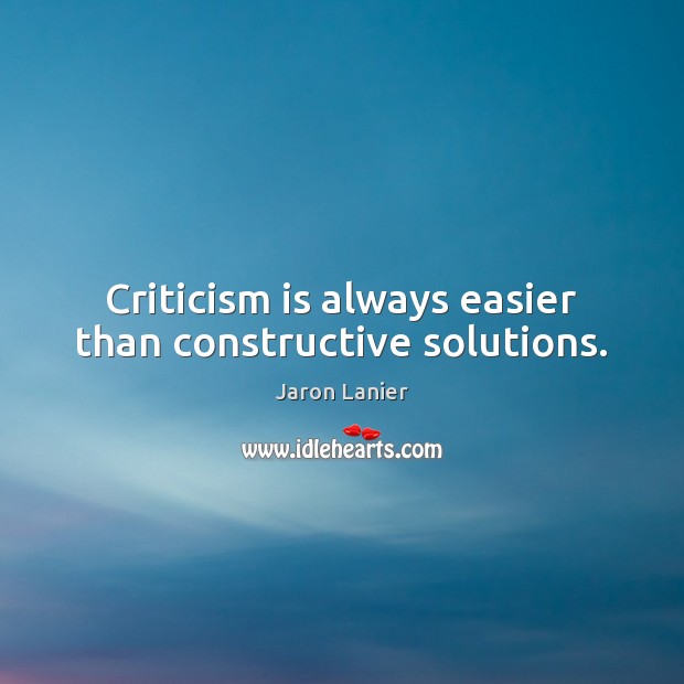 Criticism is always easier than constructive solutions. Jaron Lanier Picture Quote