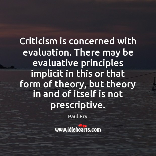 Criticism is concerned with evaluation. There may be evaluative principles implicit in Paul Fry Picture Quote