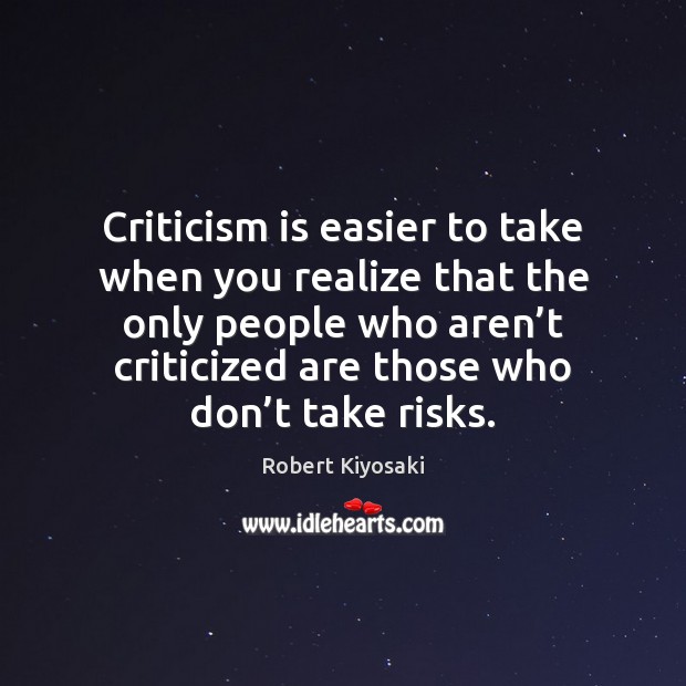 Criticism is easier to take when you realize that the only people Robert Kiyosaki Picture Quote
