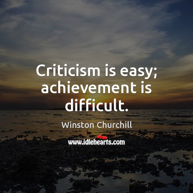 Criticism is easy; achievement is difficult. Winston Churchill Picture Quote