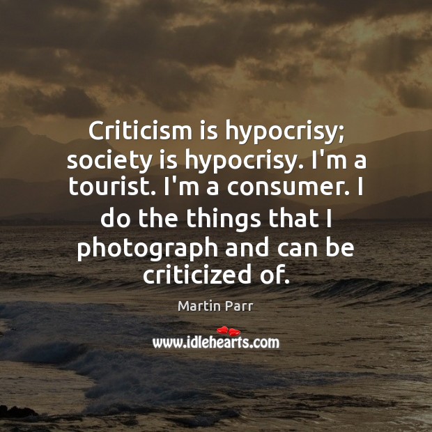Criticism is hypocrisy; society is hypocrisy. I’m a tourist. I’m a consumer. Society Quotes Image