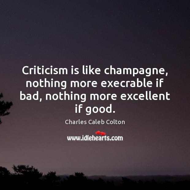 Criticism is like champagne, nothing more execrable if bad, nothing more excellent Charles Caleb Colton Picture Quote