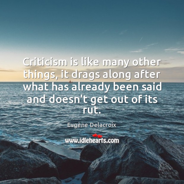 Criticism is like many other things, it drags along after what has 