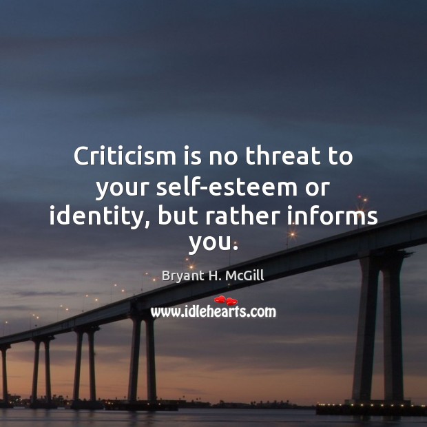 Criticism is no threat to your self-esteem or identity, but rather informs you. Bryant H. McGill Picture Quote