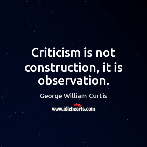 Criticism is not construction, it is observation. George William Curtis Picture Quote