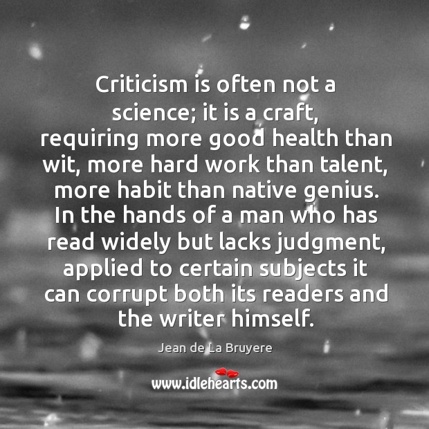 Criticism is often not a science; it is a craft, requiring more good health than wit Jean de La Bruyere Picture Quote