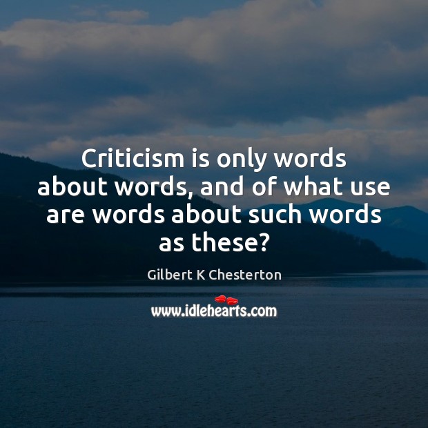Criticism is only words about words, and of what use are words about such words as these? Gilbert K Chesterton Picture Quote