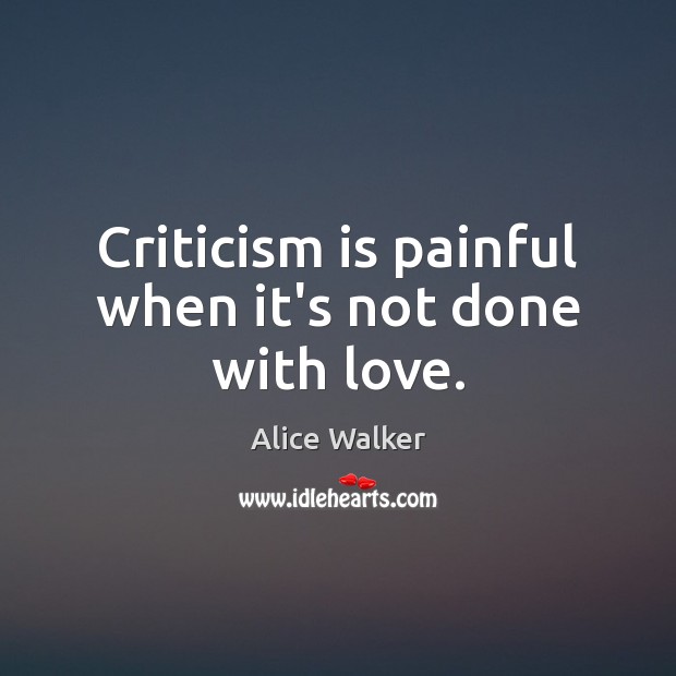 Criticism is painful when it’s not done with love. Alice Walker Picture Quote