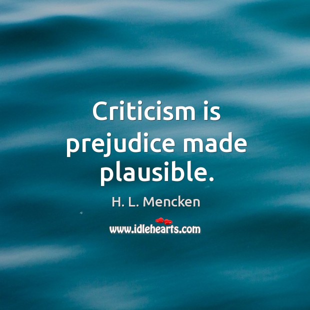 Criticism is prejudice made plausible. H. L. Mencken Picture Quote