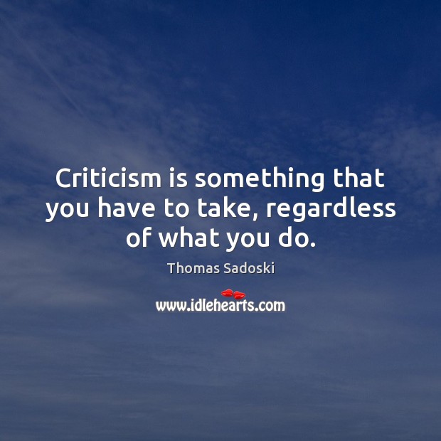 Criticism is something that you have to take, regardless of what you do. Image