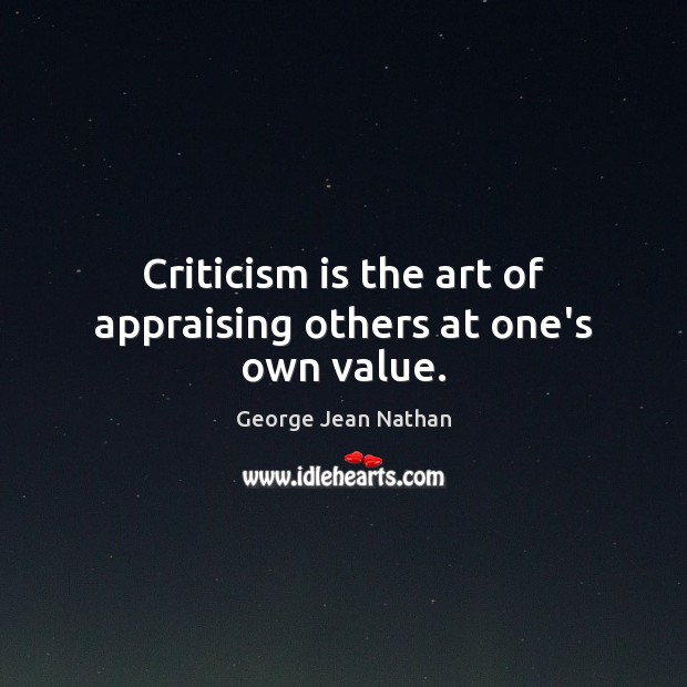 Criticism is the art of appraising others at one’s own value. George Jean Nathan Picture Quote