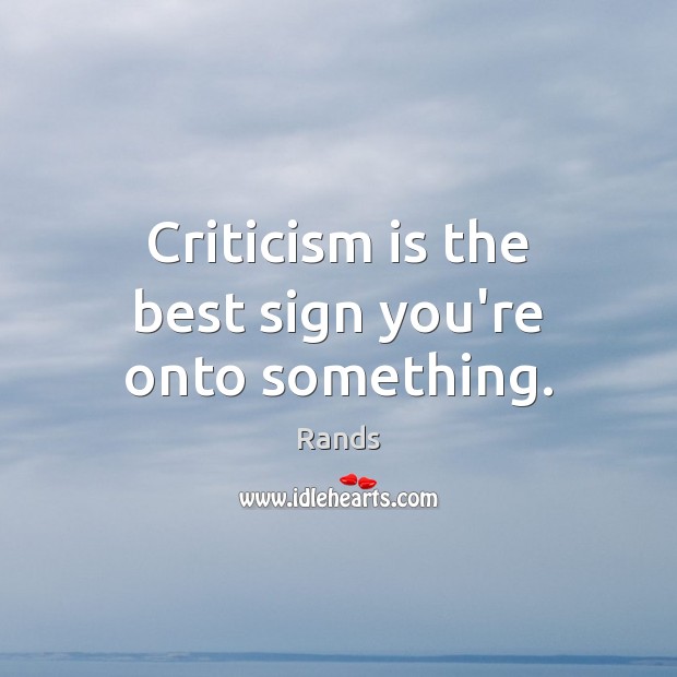 Criticism is the best sign you’re onto something. Rands Picture Quote