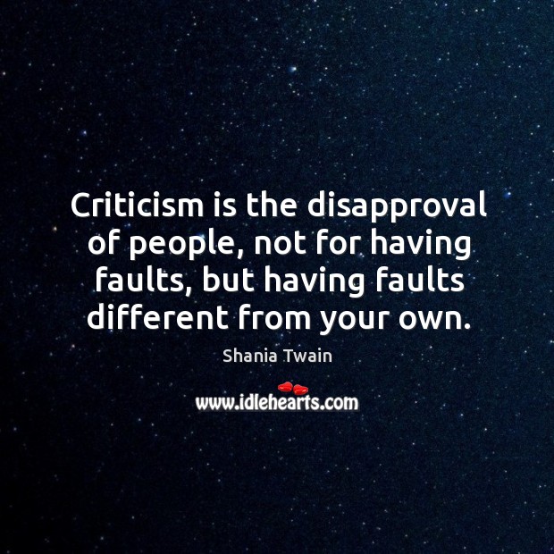 Criticism is the disapproval of people, not for having faults, but having faults different from your own. Image