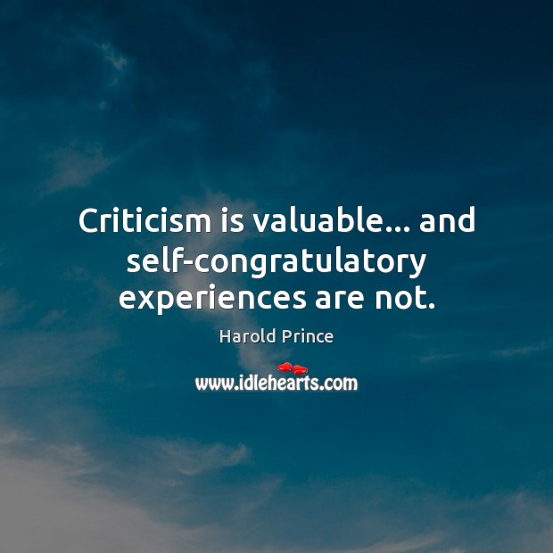 Criticism is valuable… and self-congratulatory experiences are not. Harold Prince Picture Quote
