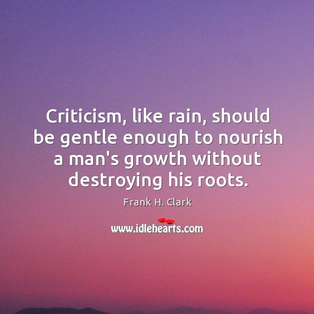 Criticism, like rain, should be gentle. Frank H. Clark Picture Quote
