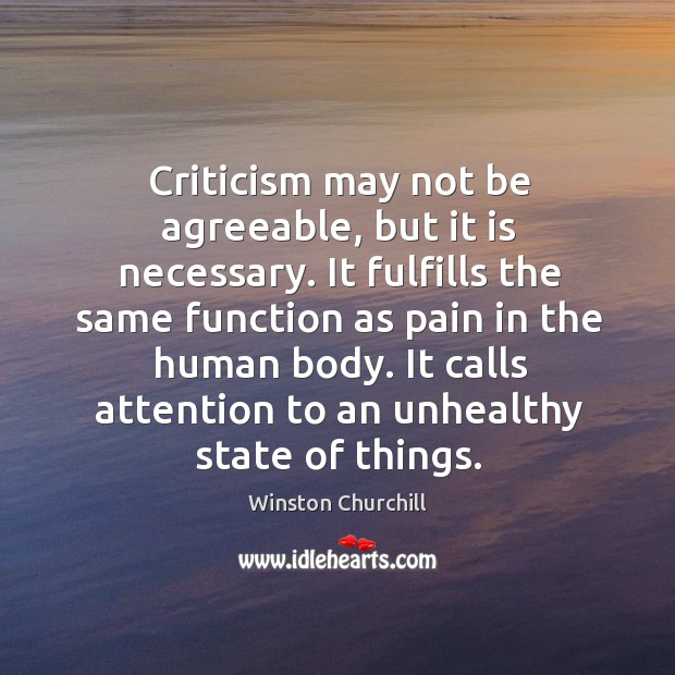 Criticism may not be agreeable, but it is necessary. It fulfills the same function as pain in the human body. Image