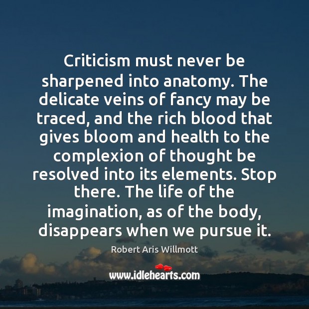 Criticism must never be sharpened into anatomy. The delicate veins of fancy Robert Aris Willmott Picture Quote