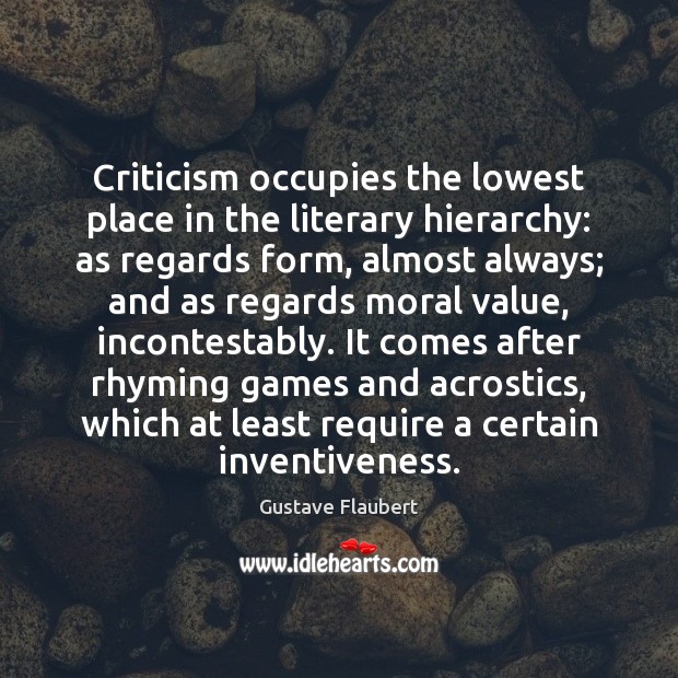 Criticism occupies the lowest place in the literary hierarchy: as regards form, Gustave Flaubert Picture Quote