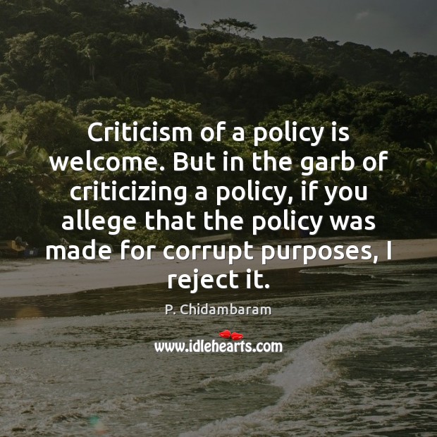 Criticism of a policy is welcome. But in the garb of criticizing P. Chidambaram Picture Quote