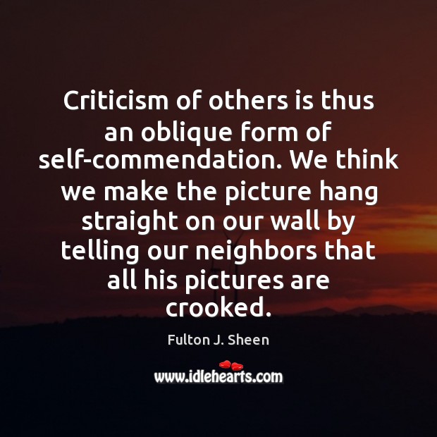 Criticism of others is thus an oblique form of self-commendation. We think Fulton J. Sheen Picture Quote