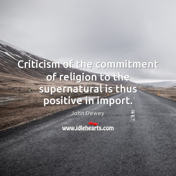 Criticism of the commitment of religion to the supernatural is thus positive in import. Image