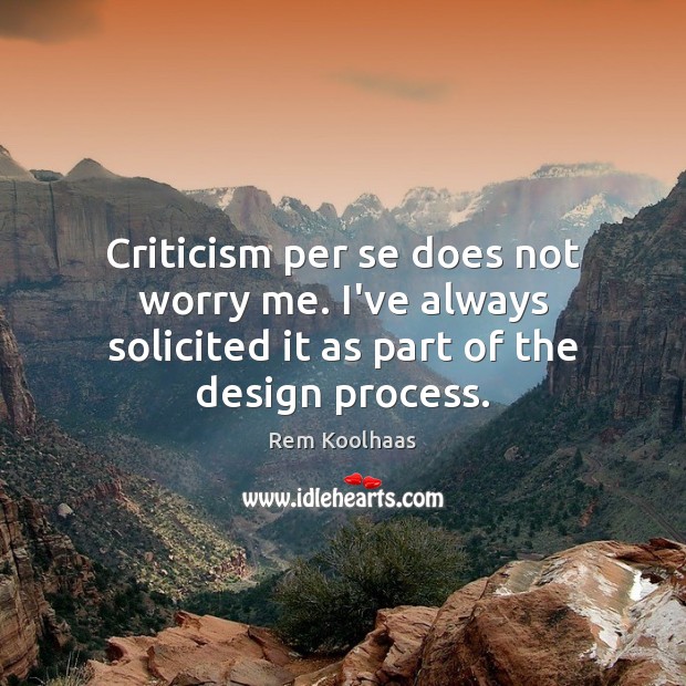 Criticism per se does not worry me. I’ve always solicited it as Image
