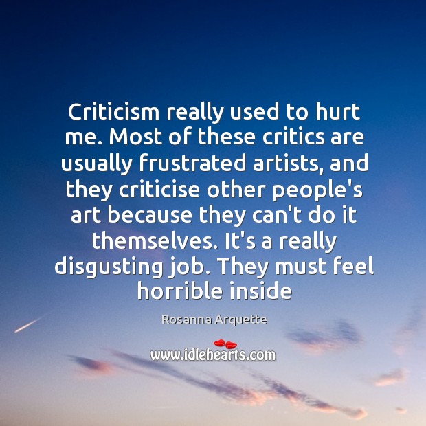 Criticism really used to hurt me. Most of these critics are usually Rosanna Arquette Picture Quote