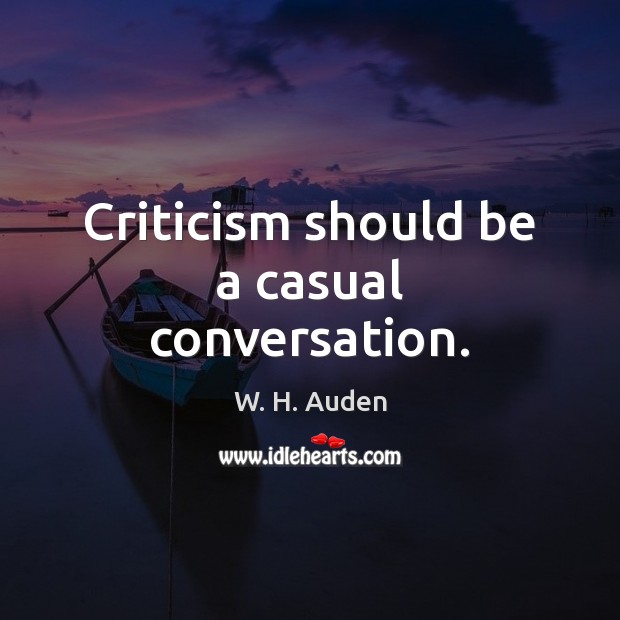 Criticism should be a casual conversation. W. H. Auden Picture Quote