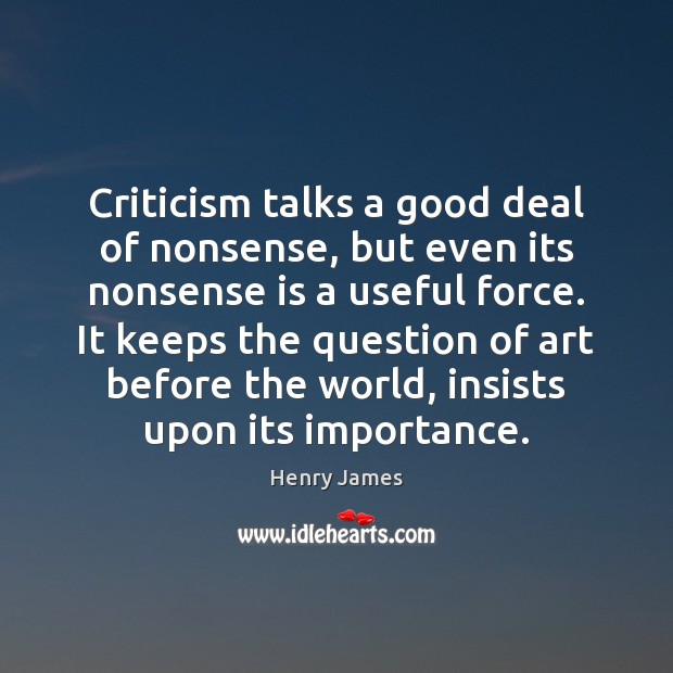 Criticism talks a good deal of nonsense, but even its nonsense is Henry James Picture Quote