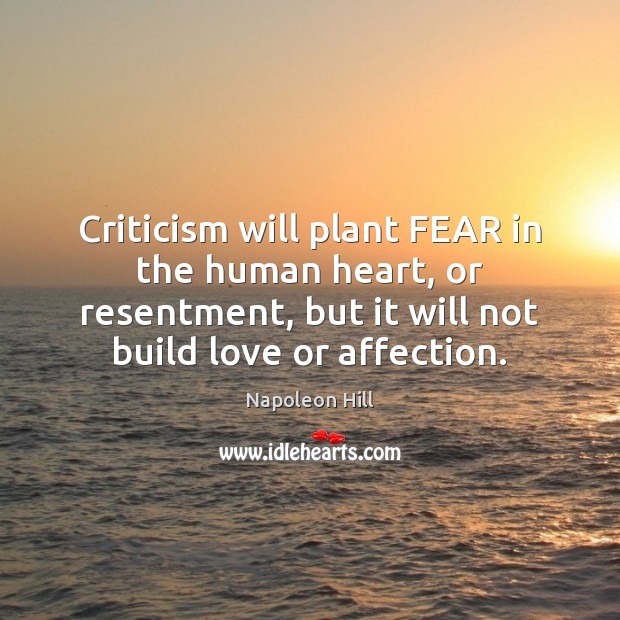 Criticism will plant FEAR in the human heart, or resentment, but it Napoleon Hill Picture Quote