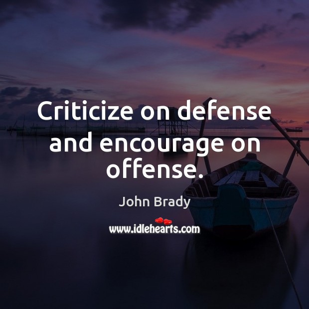 Criticize on defense and encourage on offense. John Brady Picture Quote