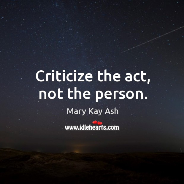 Criticize the act, not the person. Mary Kay Ash Picture Quote