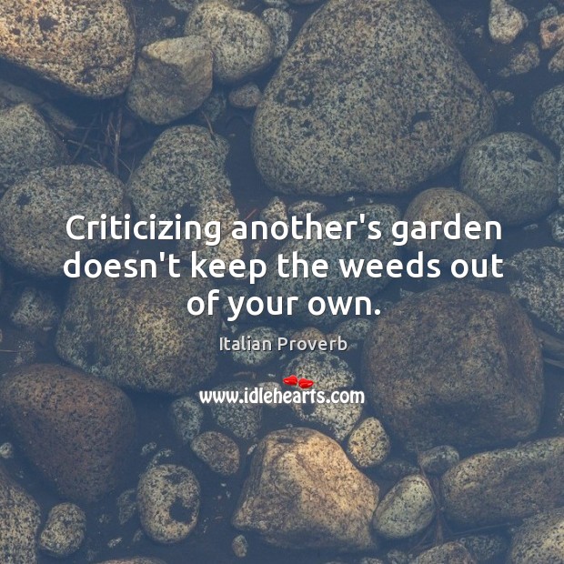 Criticizing another’s garden doesn’t keep the weeds out of your own. Image
