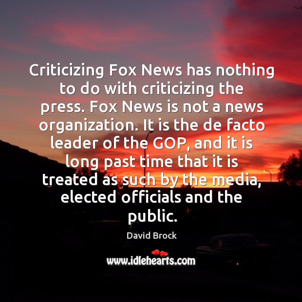 Criticizing fox news has nothing to do with criticizing the press. Fox news is not a news organization. David Brock Picture Quote