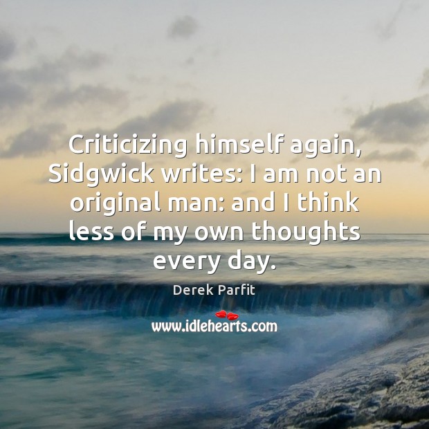 Criticizing himself again, Sidgwick writes: I am not an original man: and Derek Parfit Picture Quote