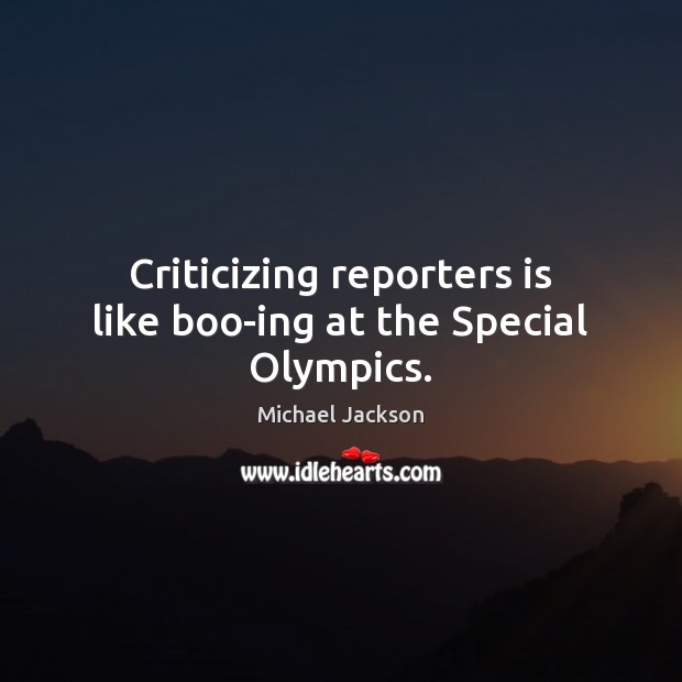 Criticizing reporters is like boo-ing at the Special Olympics. Michael Jackson Picture Quote