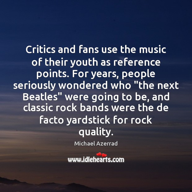 Critics and fans use the music of their youth as reference points. Michael Azerrad Picture Quote