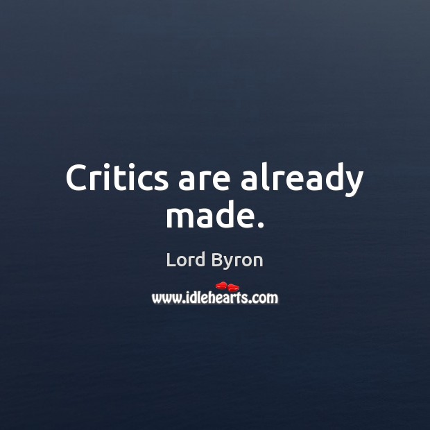 Critics are already made. Lord Byron Picture Quote