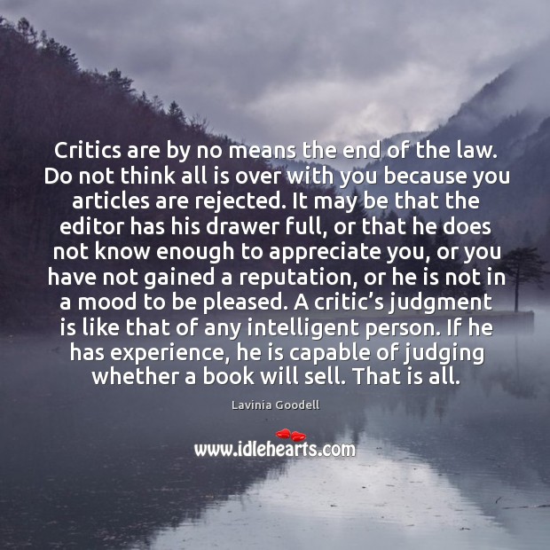 Critics are by no means the end of the law. Do not think all is over with you because you articles are rejected. Appreciate Quotes Image
