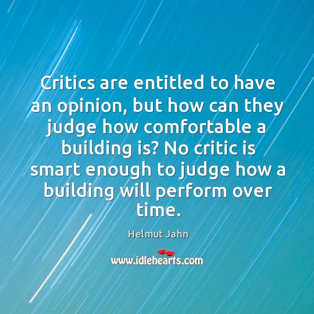 Critics are entitled to have an opinion, but how can they judge how comfortable a building is? Helmut Jahn Picture Quote