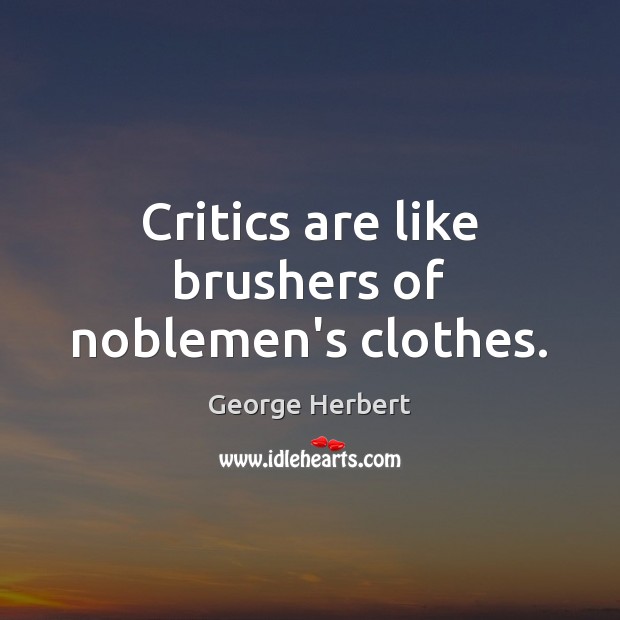 Critics are like brushers of noblemen’s clothes. George Herbert Picture Quote