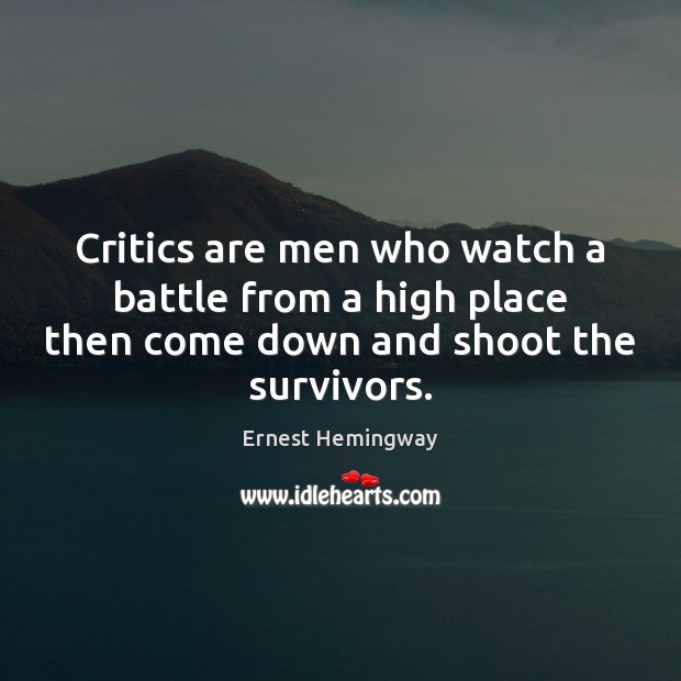 Critics are men who watch a battle from a high place then Ernest Hemingway Picture Quote