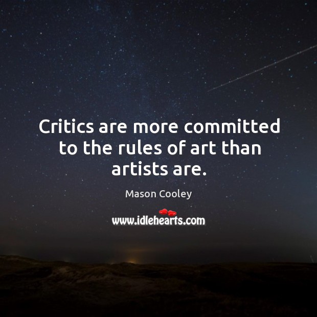 Critics are more committed to the rules of art than artists are. Mason Cooley Picture Quote