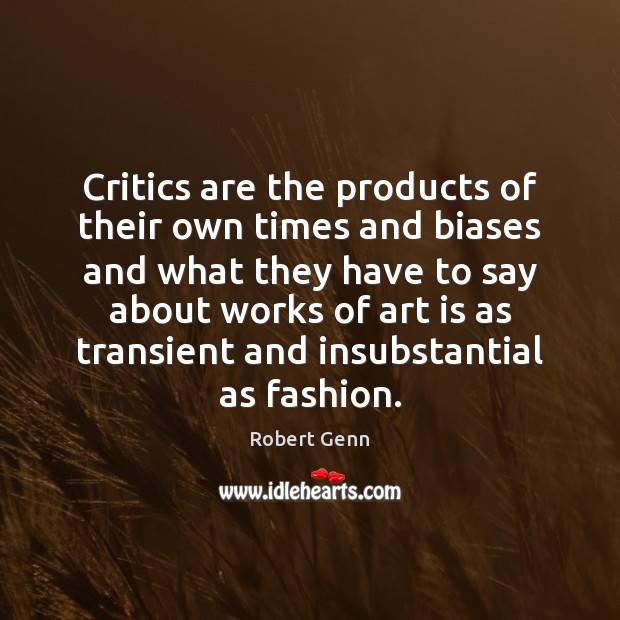 Critics are the products of their own times and biases and what Robert Genn Picture Quote