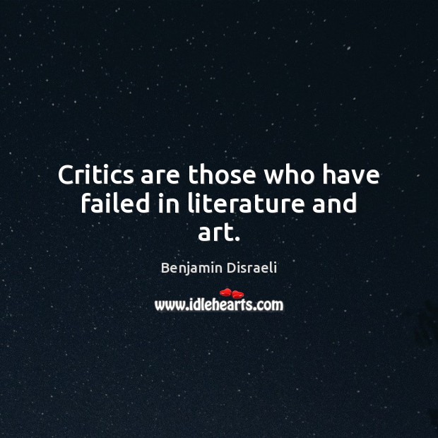 Critics are those who have failed in literature and art. Benjamin Disraeli Picture Quote