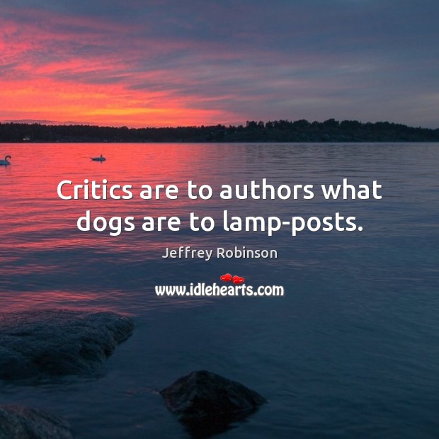 Critics are to authors what dogs are to lamp-posts. Jeffrey Robinson Picture Quote