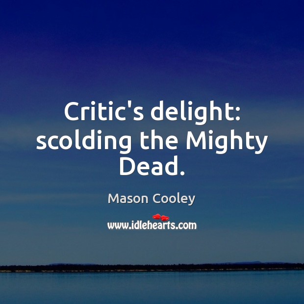Critic’s delight: scolding the Mighty Dead. Image