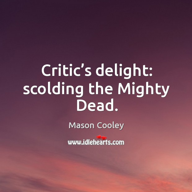 Critic’s delight: scolding the mighty dead. Mason Cooley Picture Quote